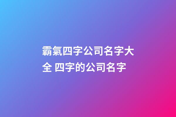 霸氣四字公司名字大全 四字的公司名字-第1張-公司起名-玄機派